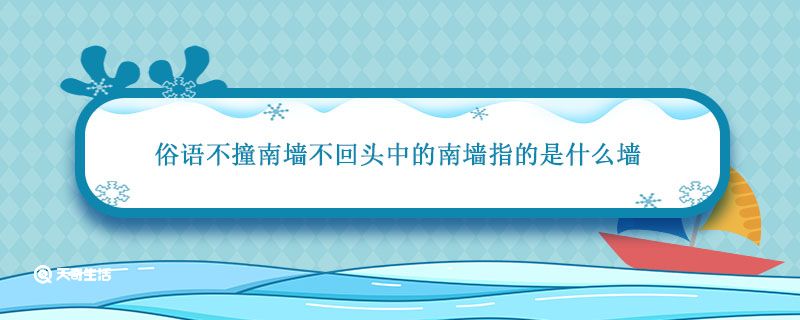 俗语不撞南墙不回头中的南墙指的是什么墙 不撞南墙不回头中的南墙指的是什么墙