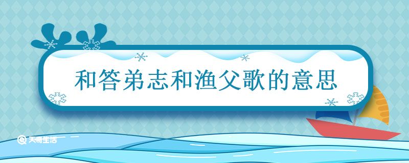 和答弟志和渔父歌的意思 和答弟志和渔父歌的意思是什么