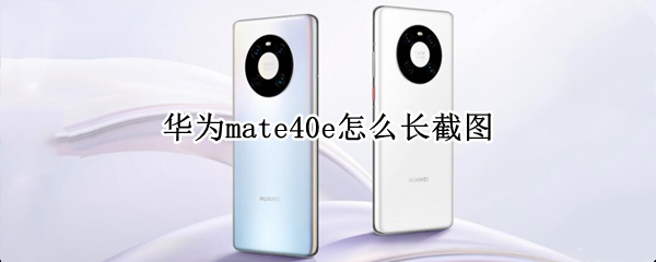 华为mate40e怎么长截图（华为mate40如何长截屏）