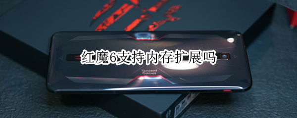 红魔6支持内存扩展吗（红魔6手机可以插内存卡吗）