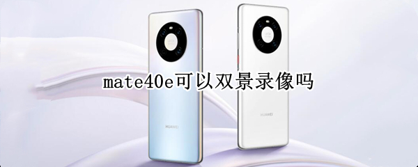 mate40e可以双景录像吗 mate40pro双景录像怎么用