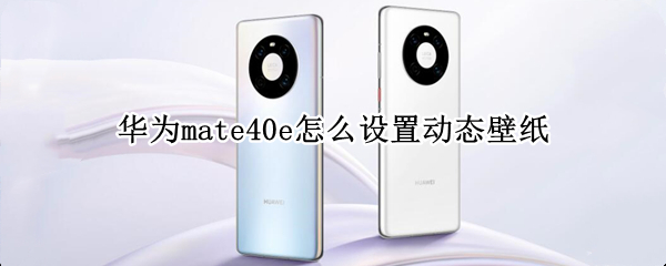 华为mate40e怎么设置动态壁纸 华为meta40pro如何设置动态壁纸