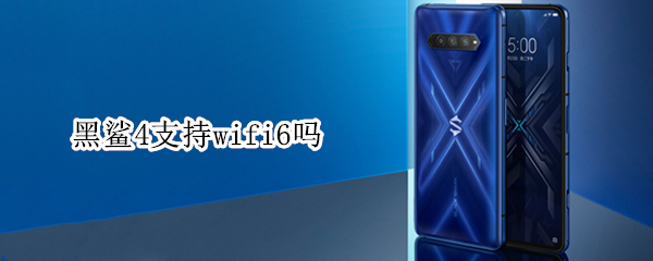 黑鲨4支持wifi6吗（黑鲨4pro支持wifi6）