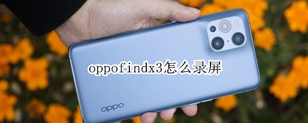 oppofindx3怎么录屏 oppofindx3pro怎么录屏