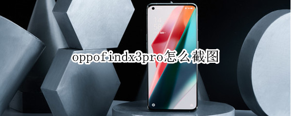 oppofindx3pro怎么截图（findx3pro怎么截屏）