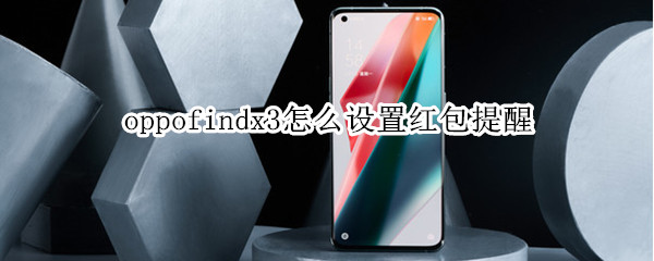 oppofindx3怎么设置红包提醒（opporeno3怎么设置红包提醒）