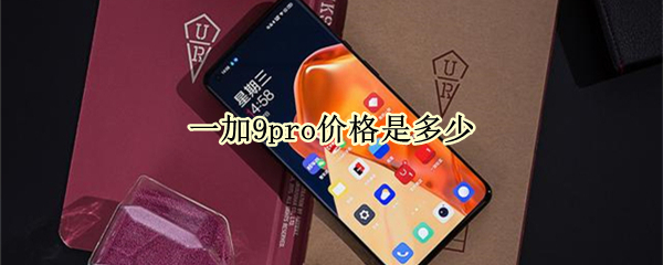 一加9pro价格是多少（一加9pro价格是多少钱一台）