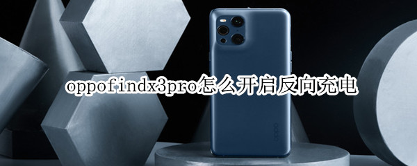 oppofindx3pro怎么开启反向充电 oppo find x3反向充电怎么用