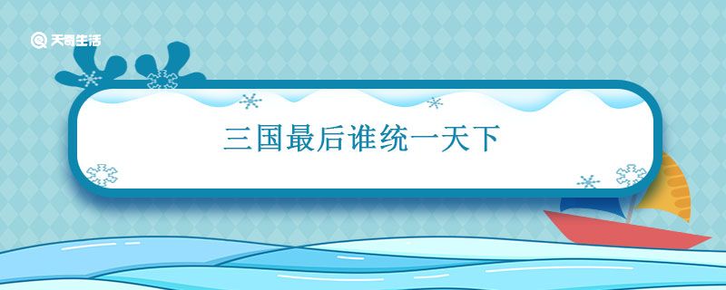 三国最后谁统一天下 三国最后谁统一天下做皇帝