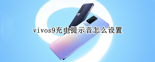 vivos9充电提示音怎么设置（vivo s9如何设置充电提示音）