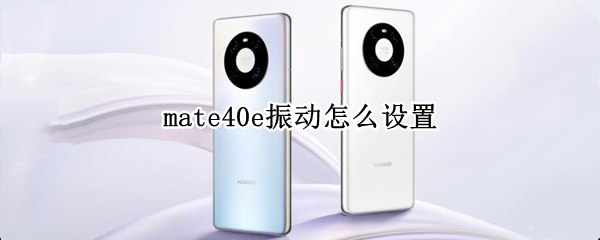 mate40e振动怎么设置 mate40设置震动但没反应