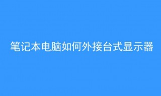 笔记本电脑怎样外接显示器（笔记本电脑怎样外接显示器屏幕）