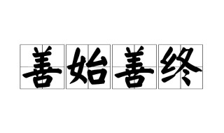 善始善终是什么意思（善始善终是什么意思 打一生肖）