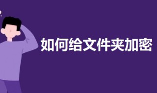 如何给文件夹加密设置密码 如何给文件夹加密设置密码win10