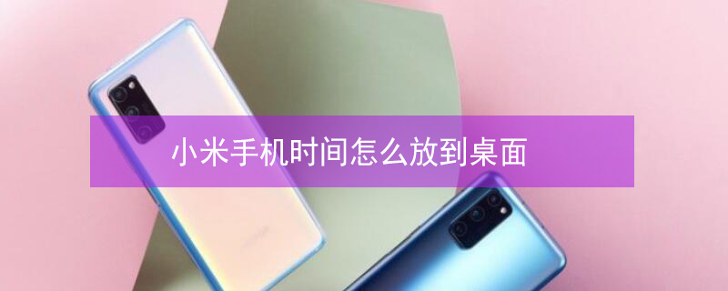 小米手机时间怎么放到桌面（小米手机时间怎么放到桌面屏幕上方）