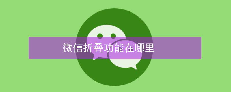 微信折叠功能在哪里（微信折叠功能在哪里关闭）