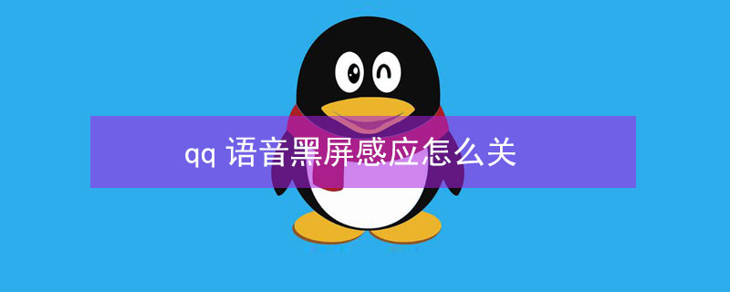 qq语音黑屏感应怎么关(iqooqq语音黑屏感应怎么关)