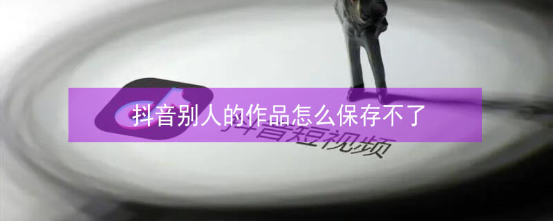 抖音别人的作品怎么保存不了（下载别人作品怎么去掉水印）