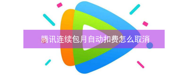 腾讯连续包月自动扣费怎么取消 腾讯连续包月自动扣费怎么取消苹果