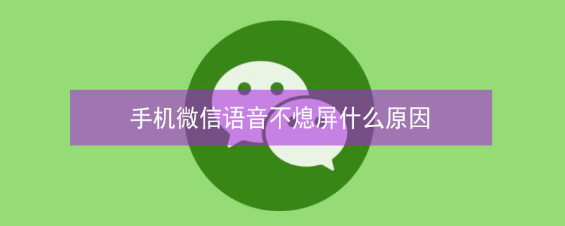 手机微信语音不熄屏什么原因 手机微信语音不熄屏什么原因苹果