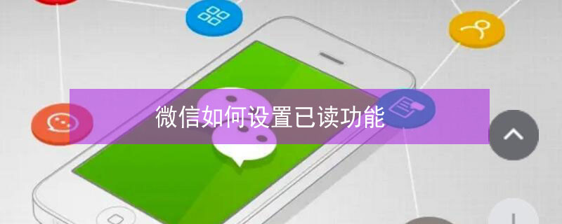 微信如何设置已读功能 微信如何设置已读功能安卓