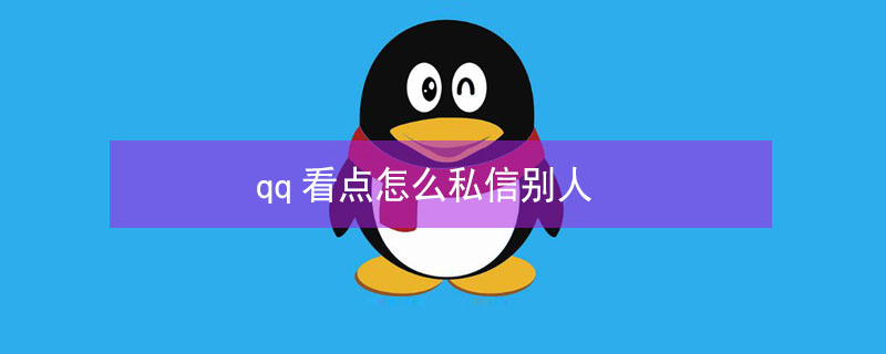 qq看点怎么私信别人 2021qq看点怎么私信作者