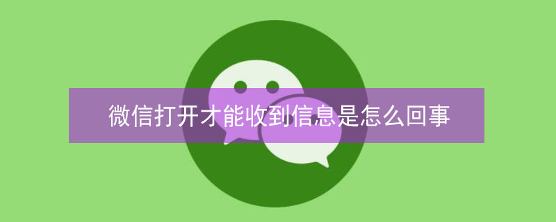 微信打开才能收到信息是怎么回事（华为手机微信打开才能收到信息是怎么回事）
