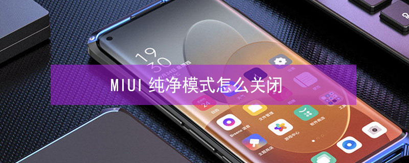 MIUI纯净模式怎么关闭（纯净模式小米怎么关闭）