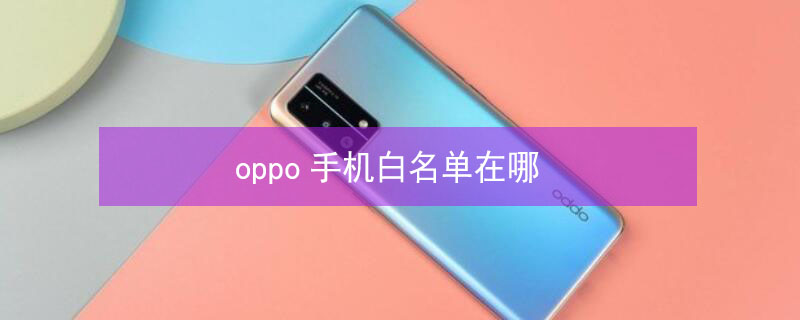 oppo手机白名单在哪（oppo手机白名单在哪里）