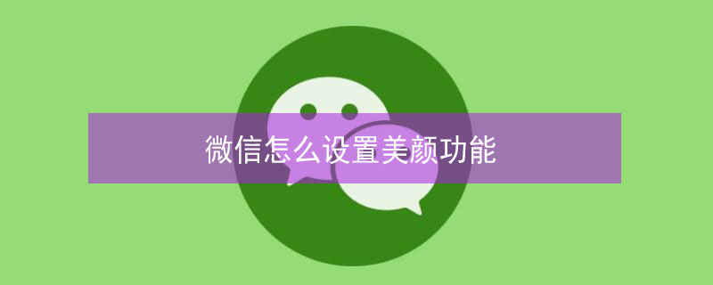 微信怎么设置美颜功能（荣耀微信怎么设置美颜功能）