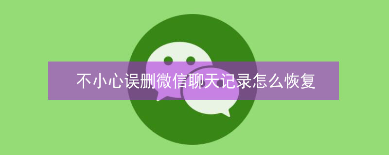 不小心误删微信聊天记录怎么恢复（左滑误删微信聊天记录怎么找回）