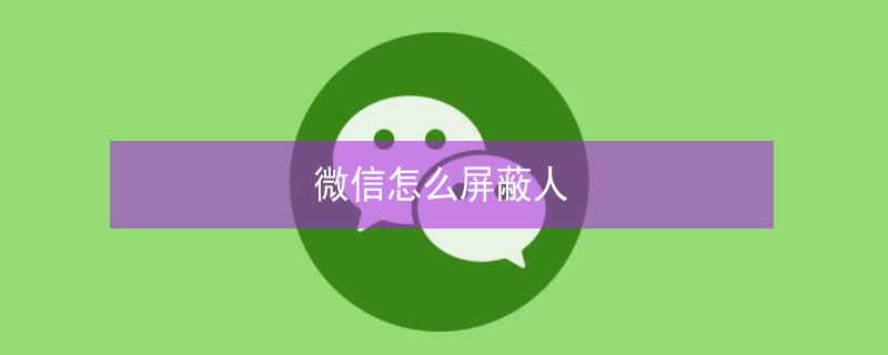 微信怎么屏蔽人 微信怎么屏蔽人发朋友圈