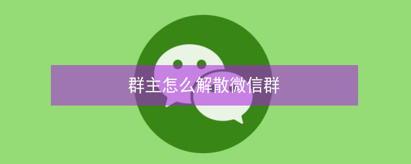 群主怎么解散微信群（不是群主怎么解散微信群）