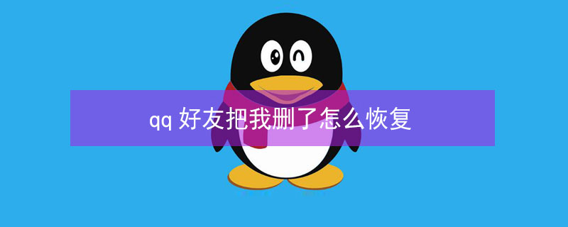 qq好友把我删了怎么恢复（qq被对方删除教你一招挽回）