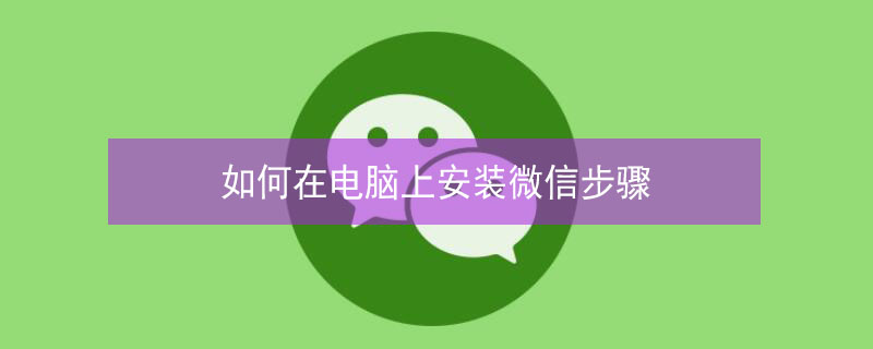 如何在电脑上安装微信步骤（如何在电脑上安装微信步骤软件）