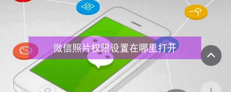 微信照片权限设置在哪里打开 微信照片权限设置在哪里打开ipone