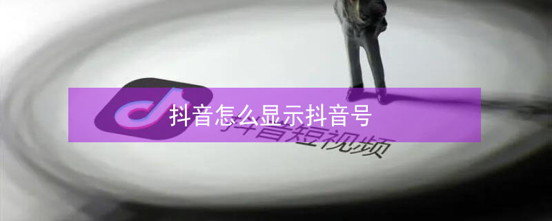 抖音怎么显示抖音号 抖音怎么显示抖音号怎么设置