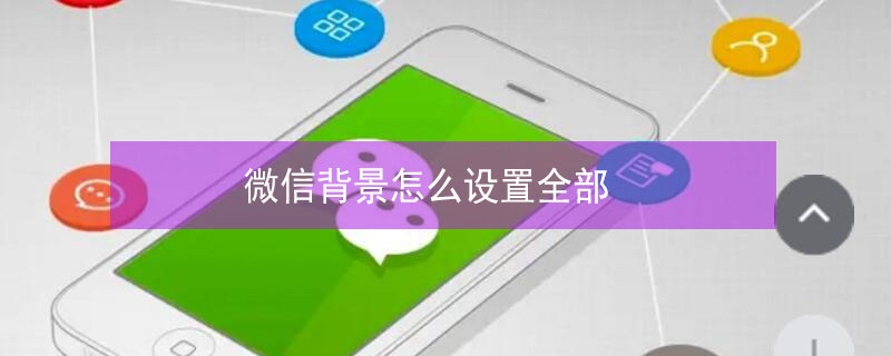 微信背景怎么设置全部 微信背景怎么设置全部统一设置