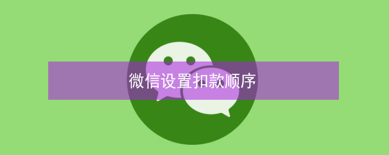微信设置扣款顺序（微信设置扣款顺序更改）