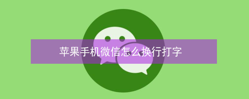 iPhone手机微信怎么换行打字 iphone手机微信怎么换行打字快