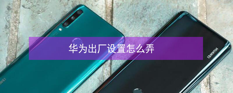 华为出厂设置怎么弄（华为出厂设置怎么弄出来）