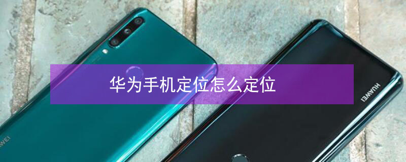 华为手机定位怎么定位（华为手机定位怎么定位别人位置的）