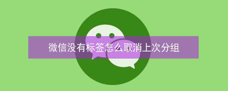 微信没有标签怎么取消上次分组（微信没有标签怎么取消上次分组视频）