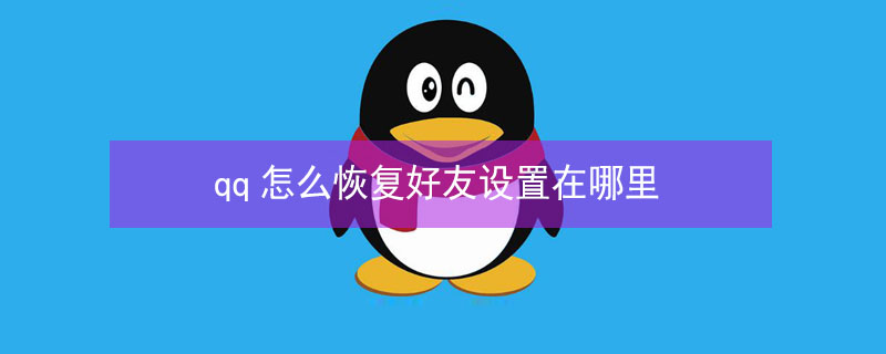 qq怎么恢复好友设置在哪里（qq怎么恢复好友设置在哪里手机）