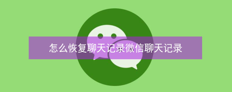 怎么恢复聊天记录微信聊天记录 换手机怎么恢复聊天记录微信聊天记录