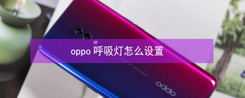 oppo呼吸灯怎么设置 oppo呼吸灯怎么设置方法