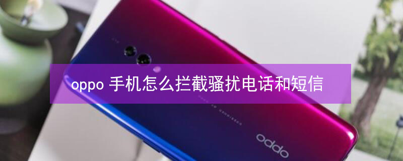 oppo手机怎么拦截骚扰电话和短信 oppo手机如何拦截骚扰电话和短信