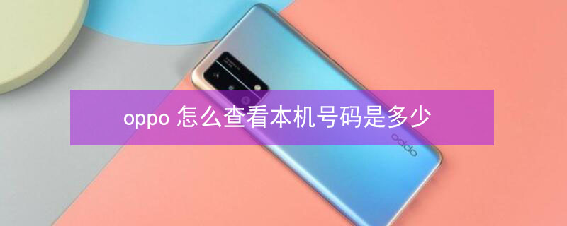 oppo怎么查看本机号码是多少 oppo忘了本机号码怎么查