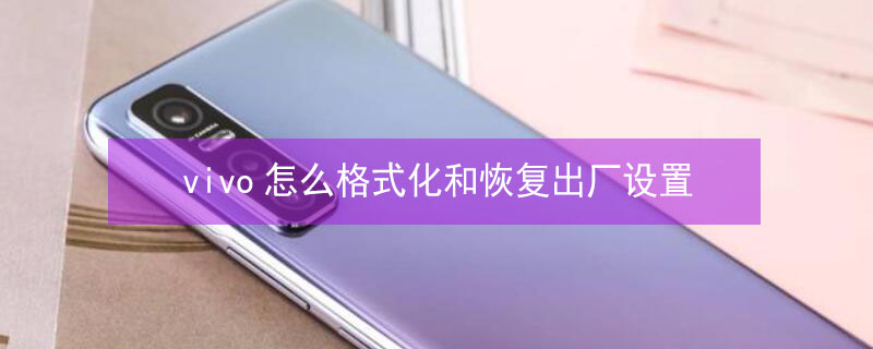 vivo怎么格式化和恢复出厂设置（vivo怎么格式化和恢复出厂设置快捷键）