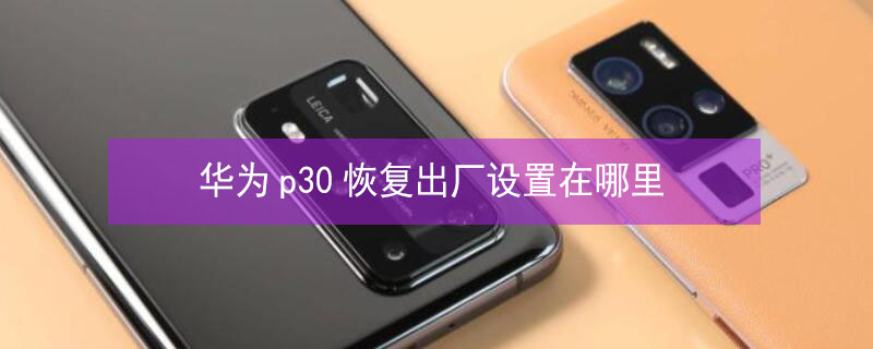 华为p30恢复出厂设置在哪里 华为p30循环死机重启